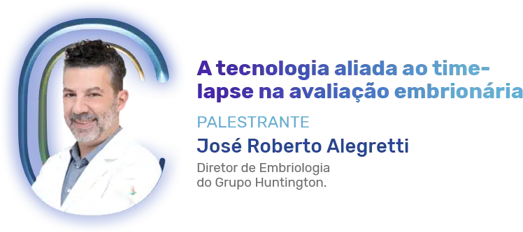A tecnologia aliada ao time-lapse na avaliação embrionária Palestrante José Roberto Alegretti Diretor de Embriologia do Grupo Huntington.