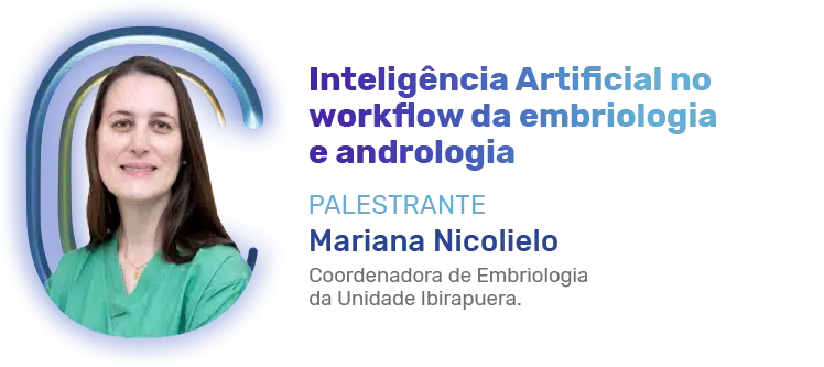 Inteligência Artificial no workflow da embriologia e andrologia Palestrante Mariana Nicolielo Coordenadora de Embriologia da Unidade Ibirapuera.